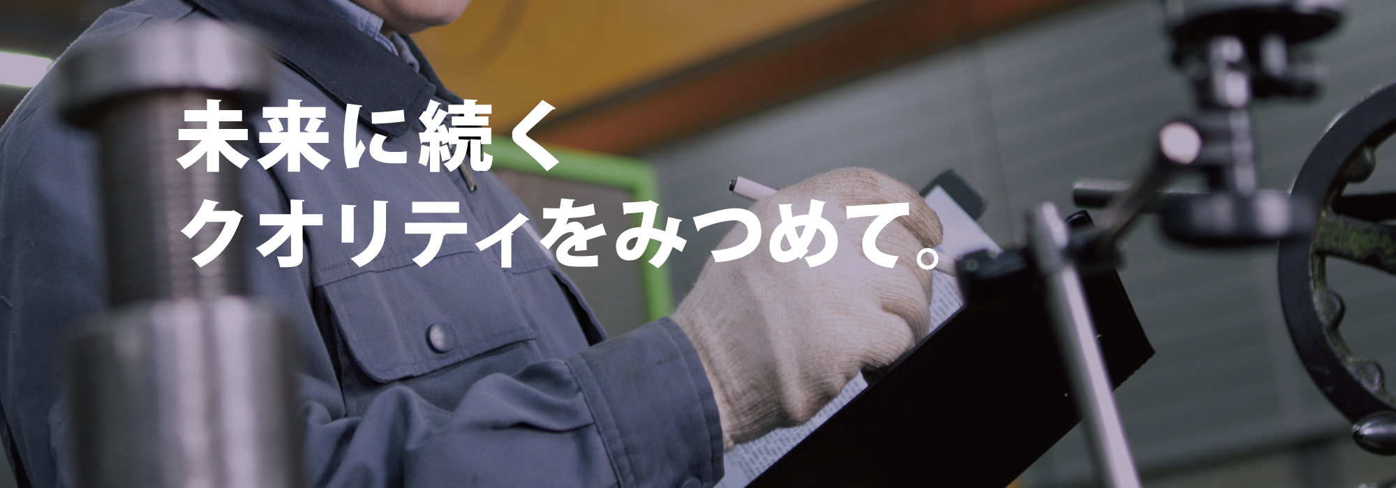 未来に続くクオリティをみつめて。